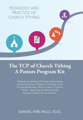 The Tcp of Church Tithing: A Programmatic Interlock of Teaching, Communicating, and the Practicing of Tithing, for Creating a God-Focused-Relationship Driven Culture of Church Tithing - Optimizing the Spiritual and the Financial Vitality of the Local Chur