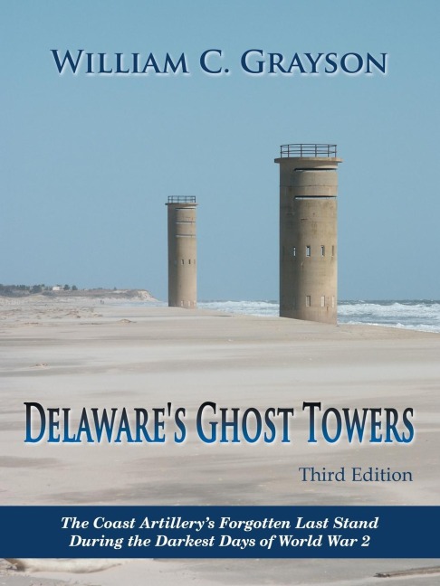 Delawares Ghost Towers Third Edition: The Coast Artillerys Forgotten Last Stand                               During the Darkest Days of World War 2