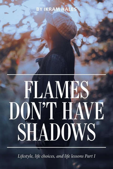 Flames Dont Have Shadows: Lifestyle, Life Choices, and Life Lessons Part I