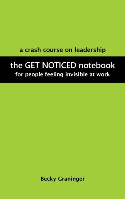 The Get Noticed Notebook: A Crash Course on Leadership for People Feeling Invisible at Work