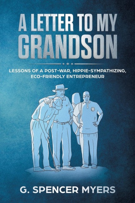A Letter to My Grandson: Lessons of a Post-War, Hippie-Sympathizing,  Eco-Friendly Entrepreneur