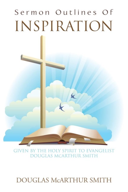Sermon Outlines of Inspiration: Given by the Holy Spirit  to Evangelist Douglas Mcarthur Smith