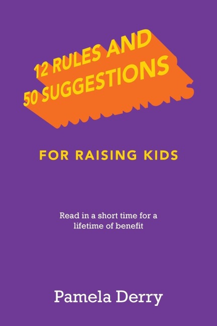 12 Rules and 50 Suggestions for Raising Kids: Read in a Short Time for a Lifetime of Benefit
