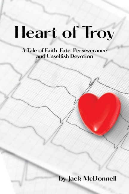 Heart of Troy: A Tale of Faith, Fate, Perseverance and Unselfish Devotion