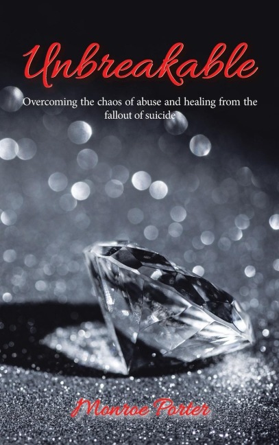Unbreakable: Overcoming the Chaos of Abuse and Healing from the Fallout of Suicide