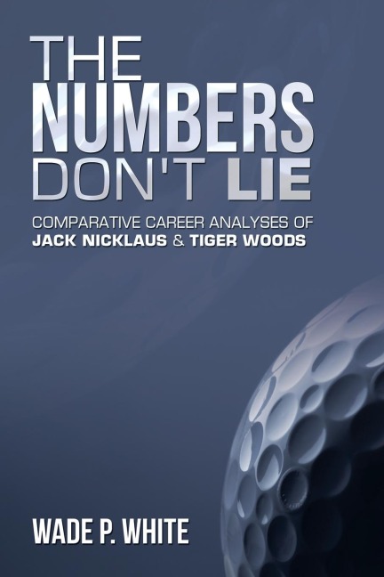 The Numbers Don't  Lie: Comparative Career Analyses of Jack Nicklaus & Tiger Woods