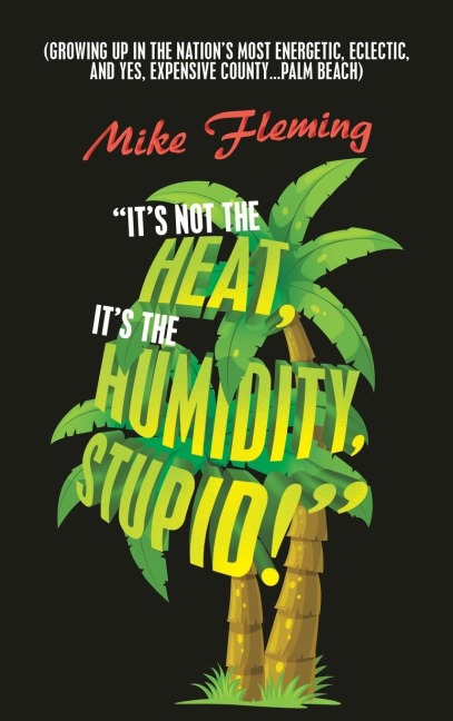 Its Not the Heat, Its the Humidity, Stupid!: (Growing up in the Nations Most Energetic, Eclectic, and Yes, Expensive County...Palm Beach)