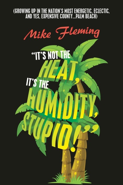 Its Not the Heat, Its the Humidity, Stupid!: (Growing up in the Nations Most Energetic, Eclectic, and Yes, Expensive County...Palm Beach)