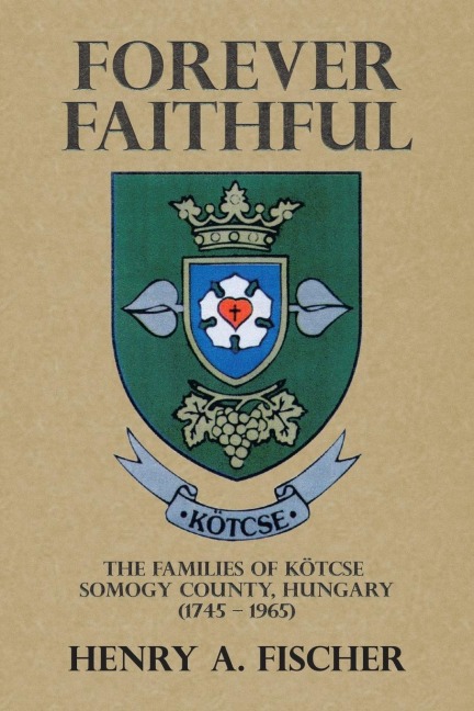 Forever Faithful: The Families of Kötcse  Somogy County, Hungary  (1745 - 1965)