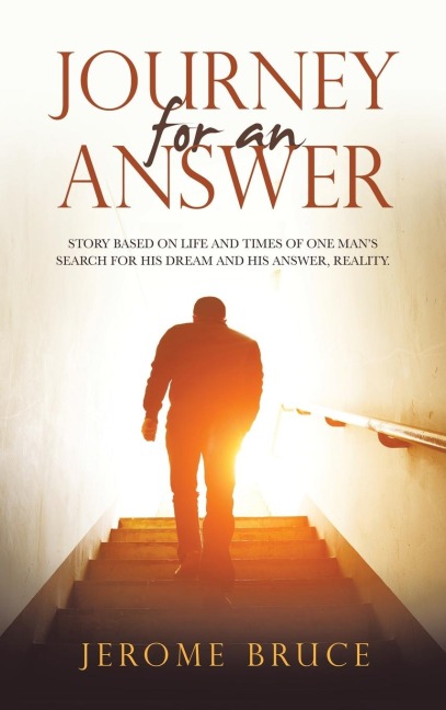 JOURNEY FOR AN ANSWER: STORY BASED ON LIFE AND TIMES OF ONE MANS SEARCH FOR HIS DREAM AND HIS ANSWER, REALITY.