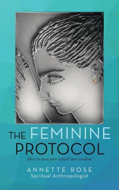 The Feminine Protocol: How to Turn Your WhyS? into Wisdom
