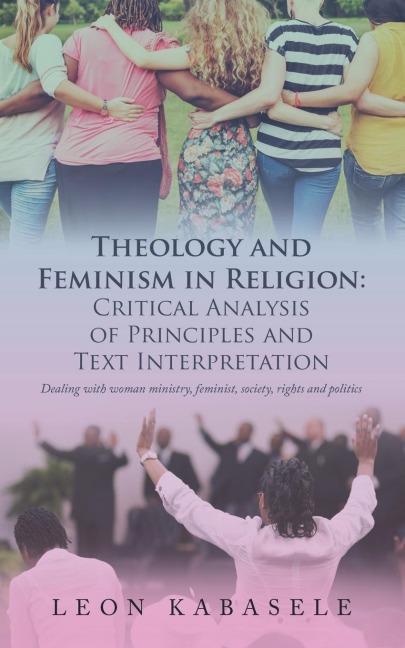 Theology and Feminism in Religion: Critical Analysis of Principles and Text Interpretation: Dealing with Woman Ministry, Feminist, Society, Rights and Politics