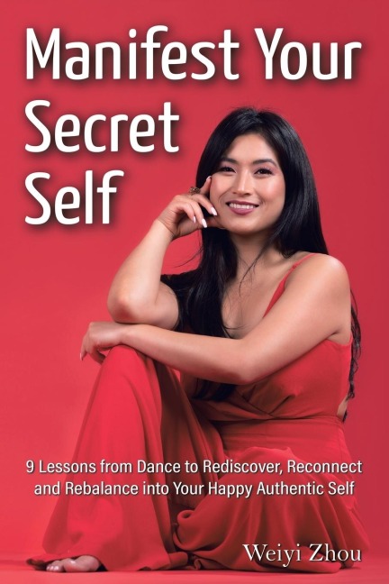 Manifest Your Secret Self: 9 Lessons from Dance to Rediscover, Reconnect, and Rebalance into Your Happy, Authentic Self