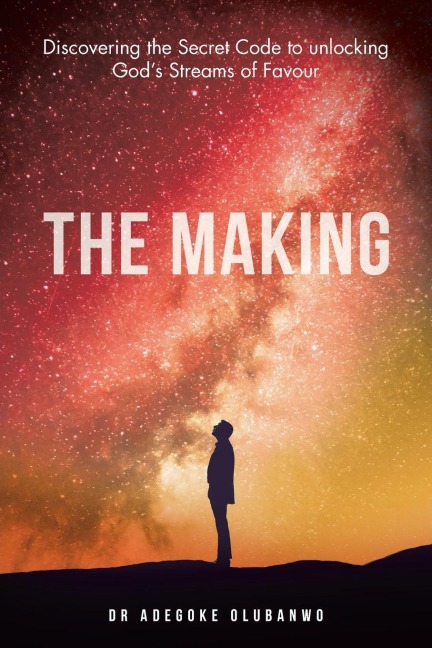 The Making: Discovering the Secret Code to Unlocking God's Streams of Favour