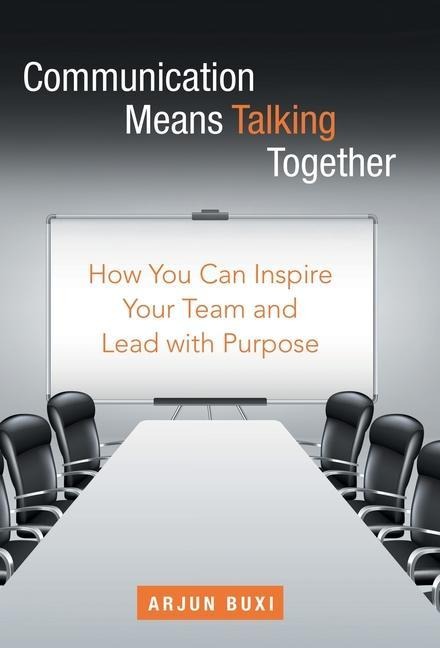 Communication Means Talking Together: How You Can Inspire Your Team and Lead with Purpose