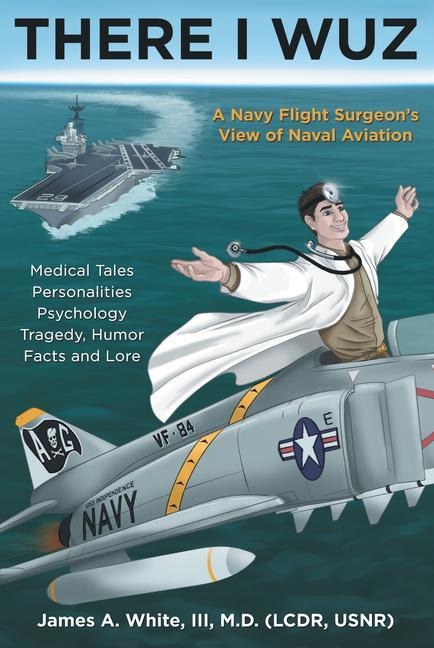 There I Wuz: A Navy Flight Surgeons View of Naval Aviation