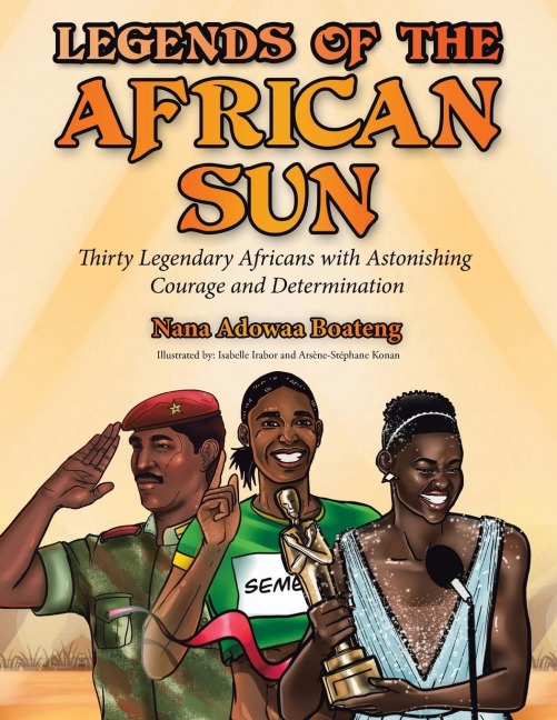 Legends of the African Sun: Thirty Legendary Africans with Astonishing Courage and Determination