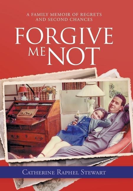 Forgive Me Not: A Family Memoir of Regrets and Second Chances