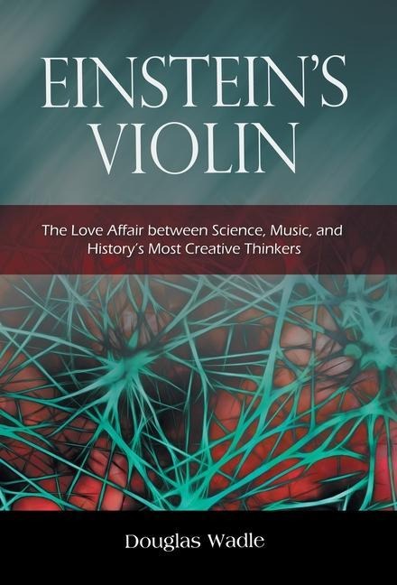 Einsteins Violin: The Love Affair Between Science, Music, and Historys Most Creative Thinkers