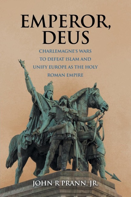 Emperor, Deus: Charlemagne's Wars to Defeat Islam and Unify Europe as the Holy Roman Empire