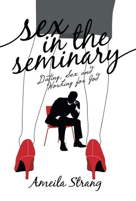 Sex in the Seminary Dating, Sex and Working for God