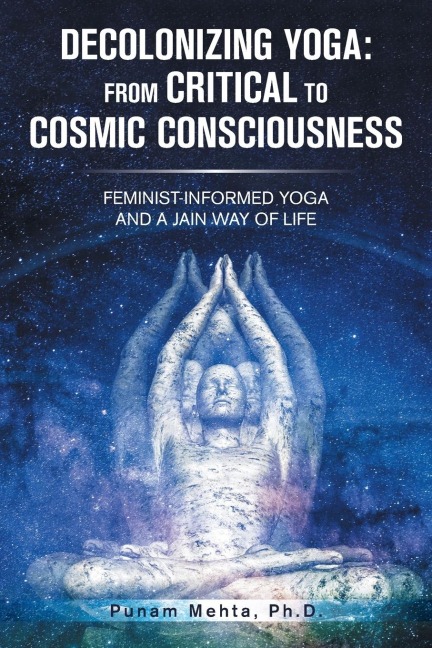 Decolonizing Yoga: from Critical to Cosmic Consciousness: Feminist-Informed Yoga and a Jain Way of Life