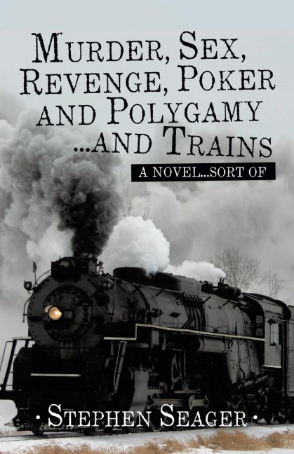 Murder, Sex, Revenge, Poker, and Polygamy ... and Trains A Novel ... Sort Of