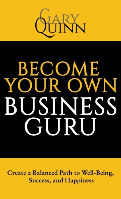 Become Your Own Business Guru: Create a Balanced Path to Well-Being, Success, and Happiness