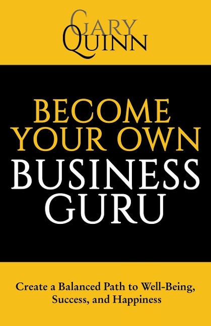 Become Your Own Business Guru: Create a Balanced Path to Well-Being, Success, and Happiness