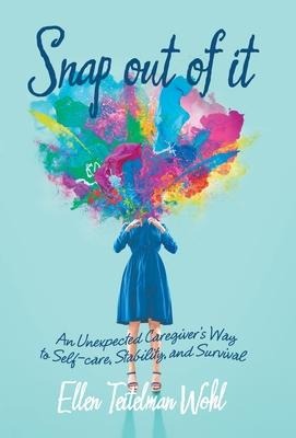 Snap out of It: An Unexpected Caregivers Way to Self-Care, Stability, and Survival