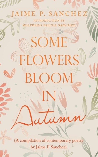 Some Flowers Bloom in Autumn: (A Compilation of Contemporary Poetry by Jaime P Sanchez)