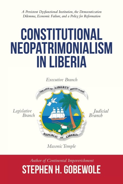 Constitutional Neopatrimonialism in Liberia: A Persistent Dysfunctional Institution,  the Democratization Dilemma, Economic Failure, and a Policy for Reformation