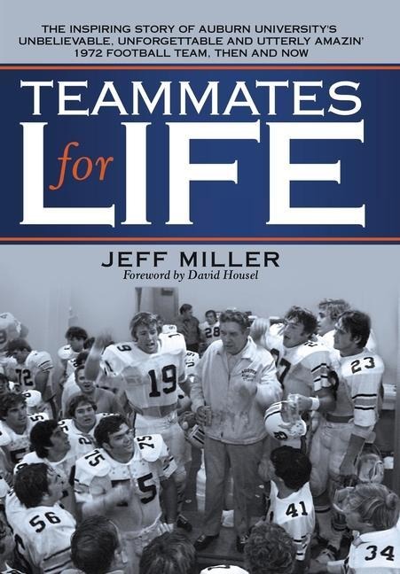 Teammates for Life: The Inspiring Story of Auburn Universitys Unbelievable, Unforgettable and Utterly Amazin 1972 Football Team, Then and Now