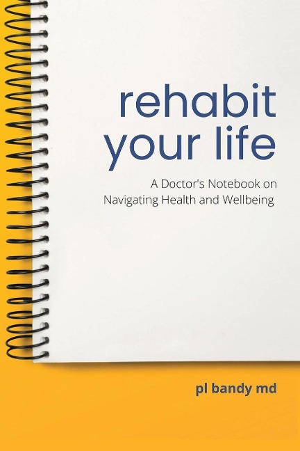 Rehabit Your Life: A Doctors Notebook on Navigating Health & Well-being