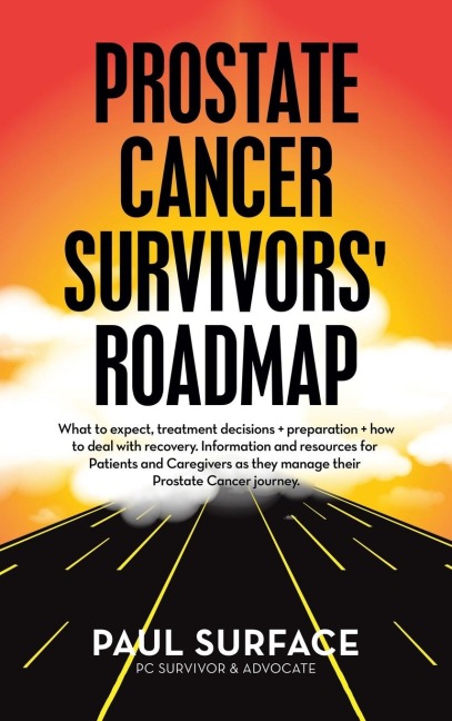 Prostate Cancer Survivors Roadmap: What to Expect, Treatment Decisions + Preparation + How to Deal with Recovery. Information and Resources for Patients and Caregivers as They Manage Their Prostate Cancer Journey.