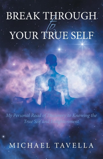 Break Through to Your True Self: My Personal Road of Discovery to Knowing the True Self and Enlightenment