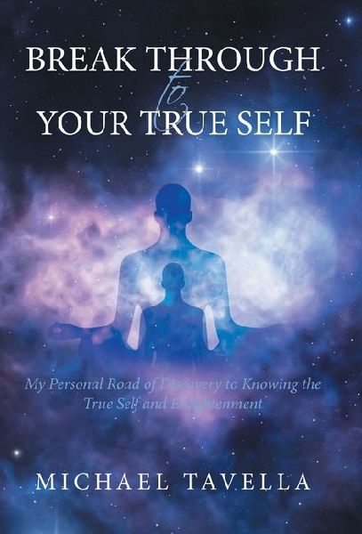 Break Through to Your True Self: My Personal Road of Discovery to Knowing the True Self and Enlightenment