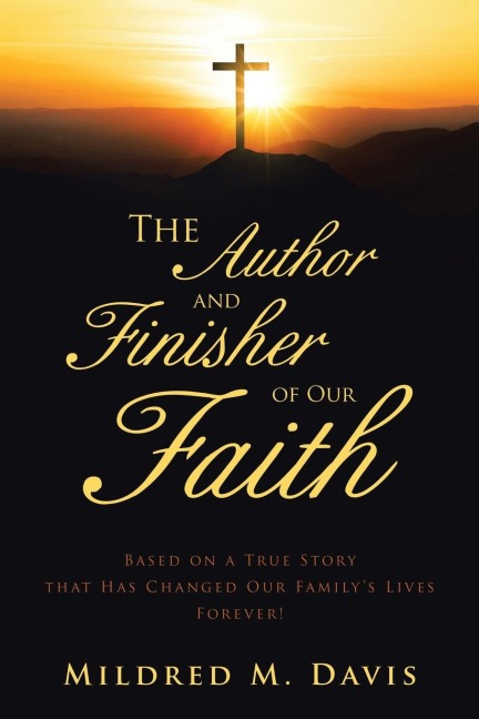 The Author and Finisher of Our Faith: Based on a True Story that Has Changed Our Familys Lives Forever!