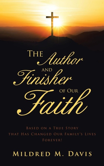 The Author and Finisher of Our Faith: Based on a True Story that Has Changed Our Familys Lives Forever!