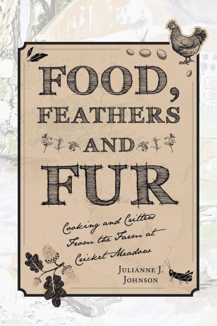 Food, Feathers and Fur: Cooking and Critters from the Farm at Cricket Meadow