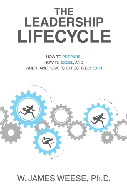 THE LEADERSHIP LIFECYCLE: HOW TO PREPARE, HOW TO EXCEL, AND WHEN (AND HOW) TO EFFECTIVELY EXIT!