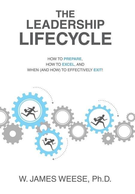 The Leadership Lifecycle: How to Prepare, How to Excel, and When (and How) to Effectively Exit!