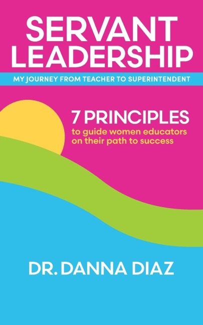 Servant Leadership    My Journey from Teacher to Superintendent: 7 Principles to Guide Women Educators on Their Path to Success