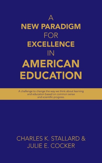 A New Paradigm for Excellence  in American Education: A challenge to change the way  we think about learning  and education based on common sense and scientific progress.