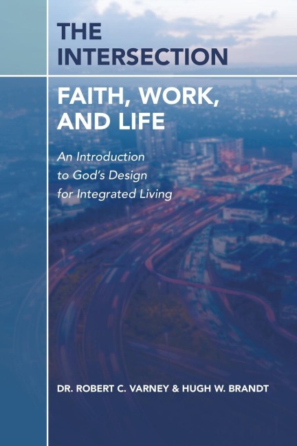 The Intersection: Faith, Work, and Life: An Introduction to Gods Design for Integrated Living