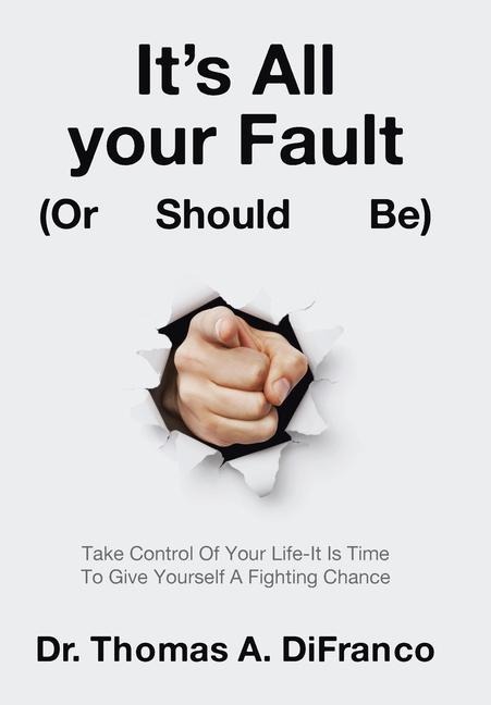 Its All your Fault (Or Should Be): Take Control Of Your Life-It Is Time To Give Yourself A Fighting Chance