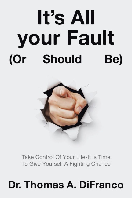 Its All your Fault (Or Should Be): Take Control Of Your Life-It Is Time To Give Yourself A Fighting Chance