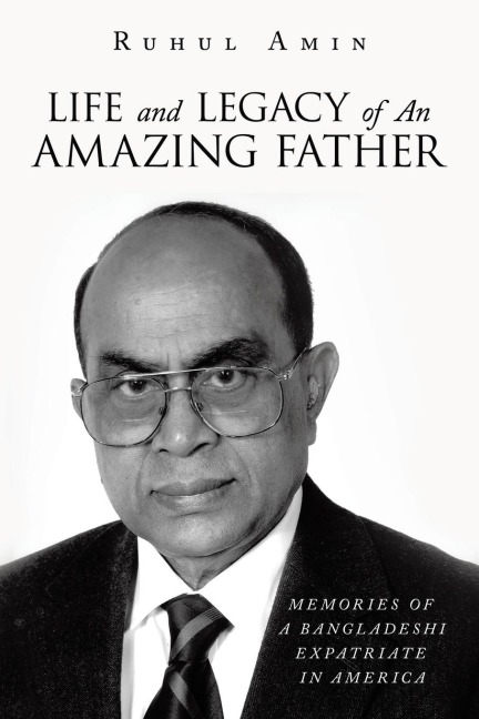 Life and Legacy of An Amazing Father: Memories of a Bangladeshi Expatriate in America