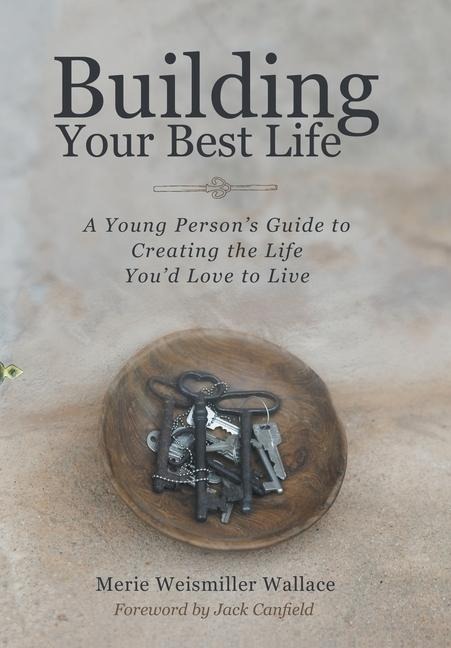 Building Your Best Life: A Young Persons Guide to Creating the Life Youd Love to Live