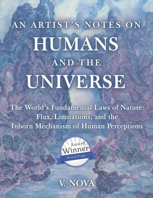 AN ARTISTS NOTES ON HUMANS AND THE UNIVERSE: The Worlds Fundamental Laws of Nature: Flux, Limitations, and the Inborn Mechanism of Human Perceptions